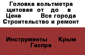 	 Головка вольтметра щитовая, от 0 до 300в › Цена ­ 300 - Все города Строительство и ремонт » Инструменты   . Крым,Гаспра